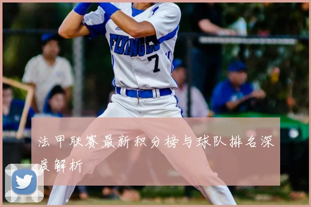 法甲联赛最新积分榜与球队排名深度解析